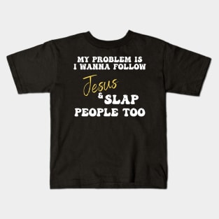 My Problem Is I Wanna Follow Jesus & Slap People Too Kids T-Shirt